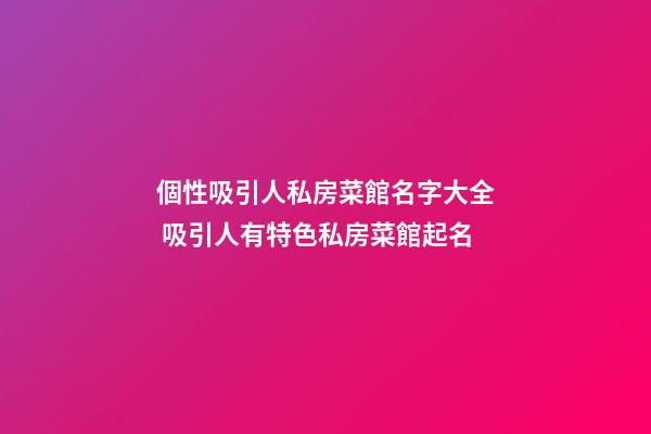 個性吸引人私房菜館名字大全 吸引人有特色私房菜館起名